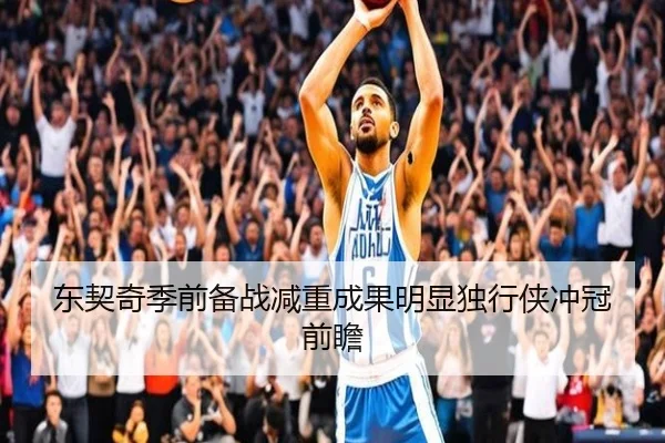 东契奇季前备战减重成果明显独行侠冲冠前瞻
